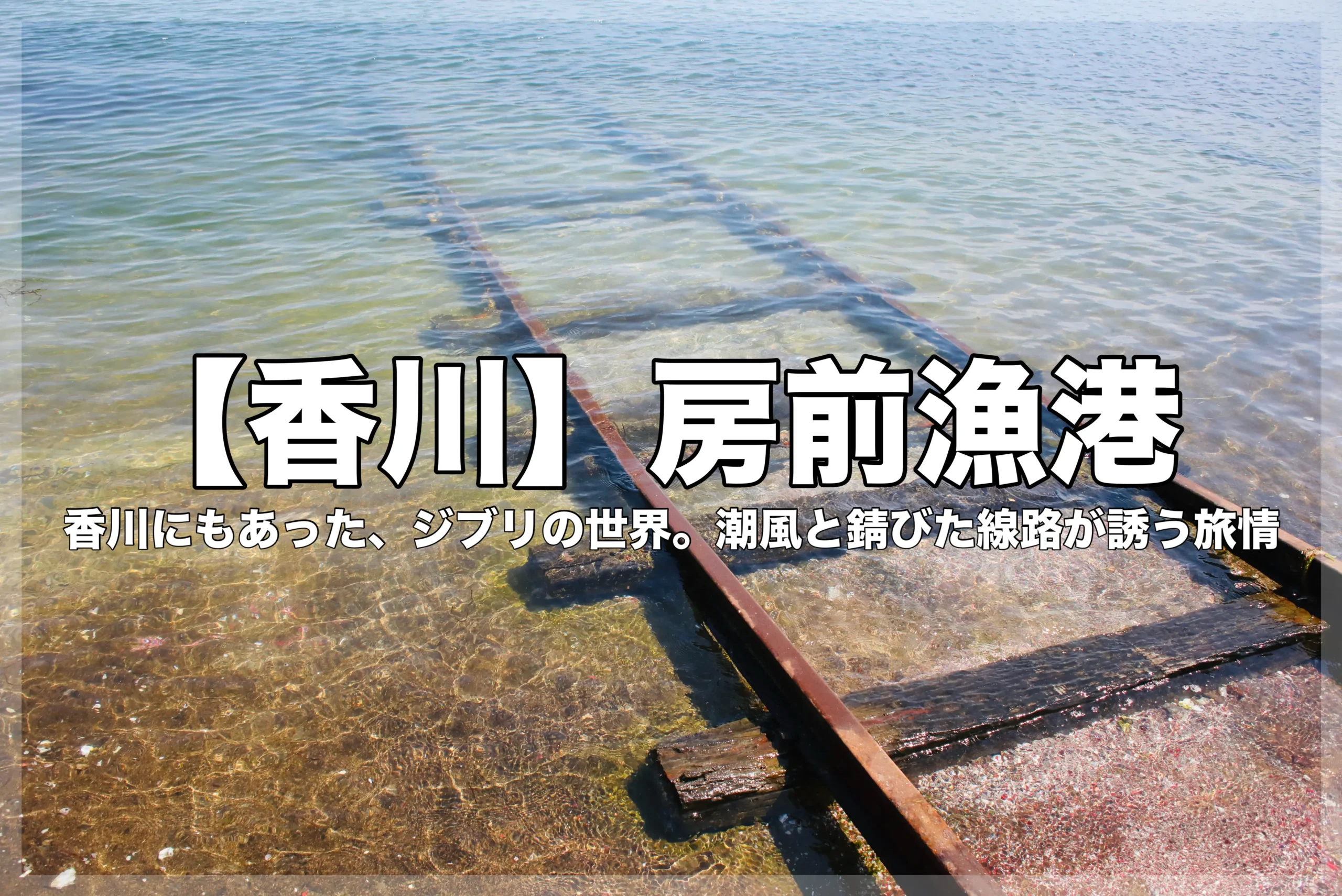 香川県房前漁港にある「海へと続く線路」のブログ記事のアイキャッチ画像。透き通った海へと沈んでいく錆びたレールと枕木の風景に、「香川にもあった、ジブリの世界」という文字が添えられている。