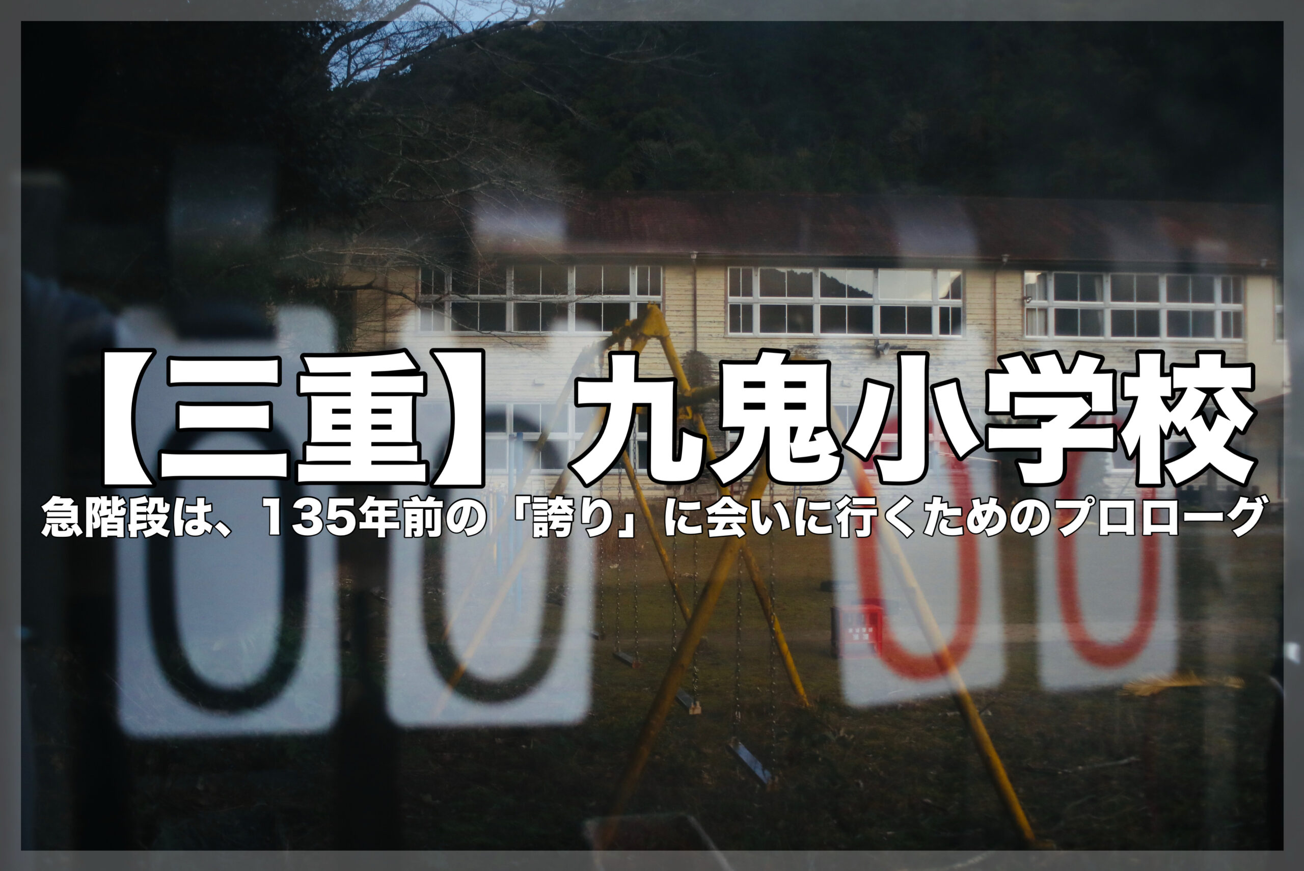 九鬼小学校のブログアイキャッチ画像。閉ざされた校門のスコアボード越しに、静かに佇む木造校舎と遊具を写した情緒的な写真。中央にタイトルと「急階段は、135年前の『誇り』に会いに行くためのプロローグ」というキャッチコピーが入っている。