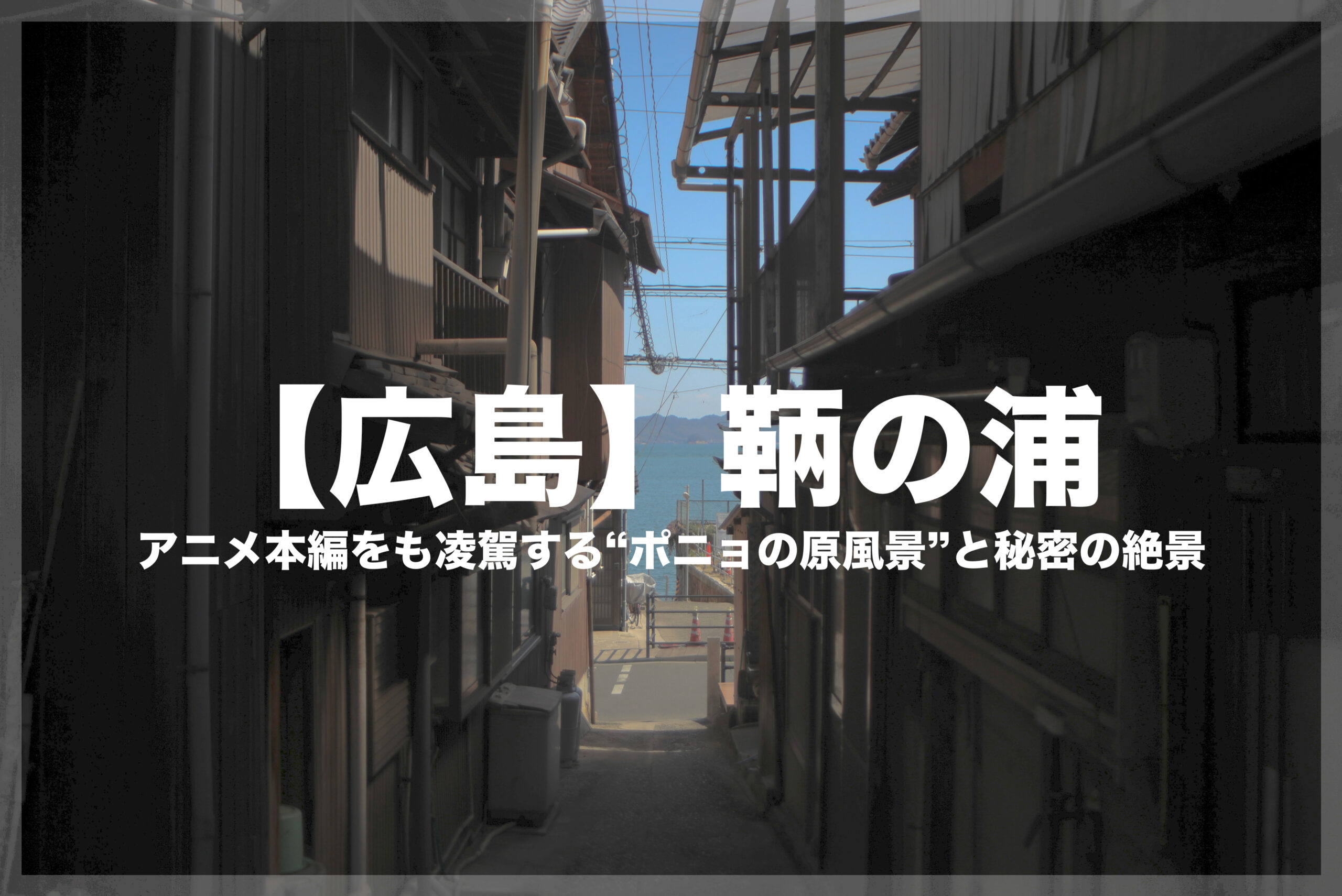 ブログ記事のアイキャッチ画像。古い民家の間の細い路地から、青い瀬戸内海が見える鞆の浦の風景写真。中央に白い文字で「【広島】鞆の浦 アニメ本編をも凌駕する“ポニョの原風景”と秘密の絶景」というタイトルが入っている。