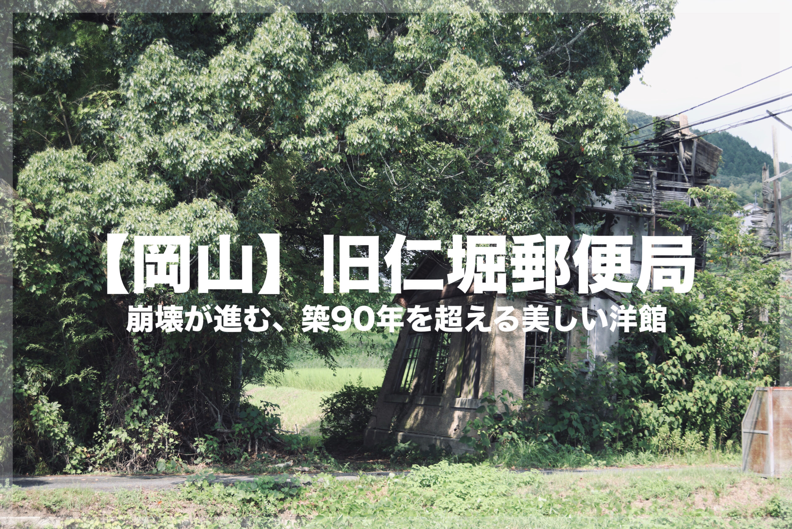 本記事のアイキャッチ画像。画像上のテキストは、「【岡山】 旧仁堀郵便局」「崩壊が進む、築90年を超える美しい洋館」で、背景は岡山にある旧仁堀郵便局の廃墟の写真。建物は緑に囲まれ、崩壊が進んでいる。
