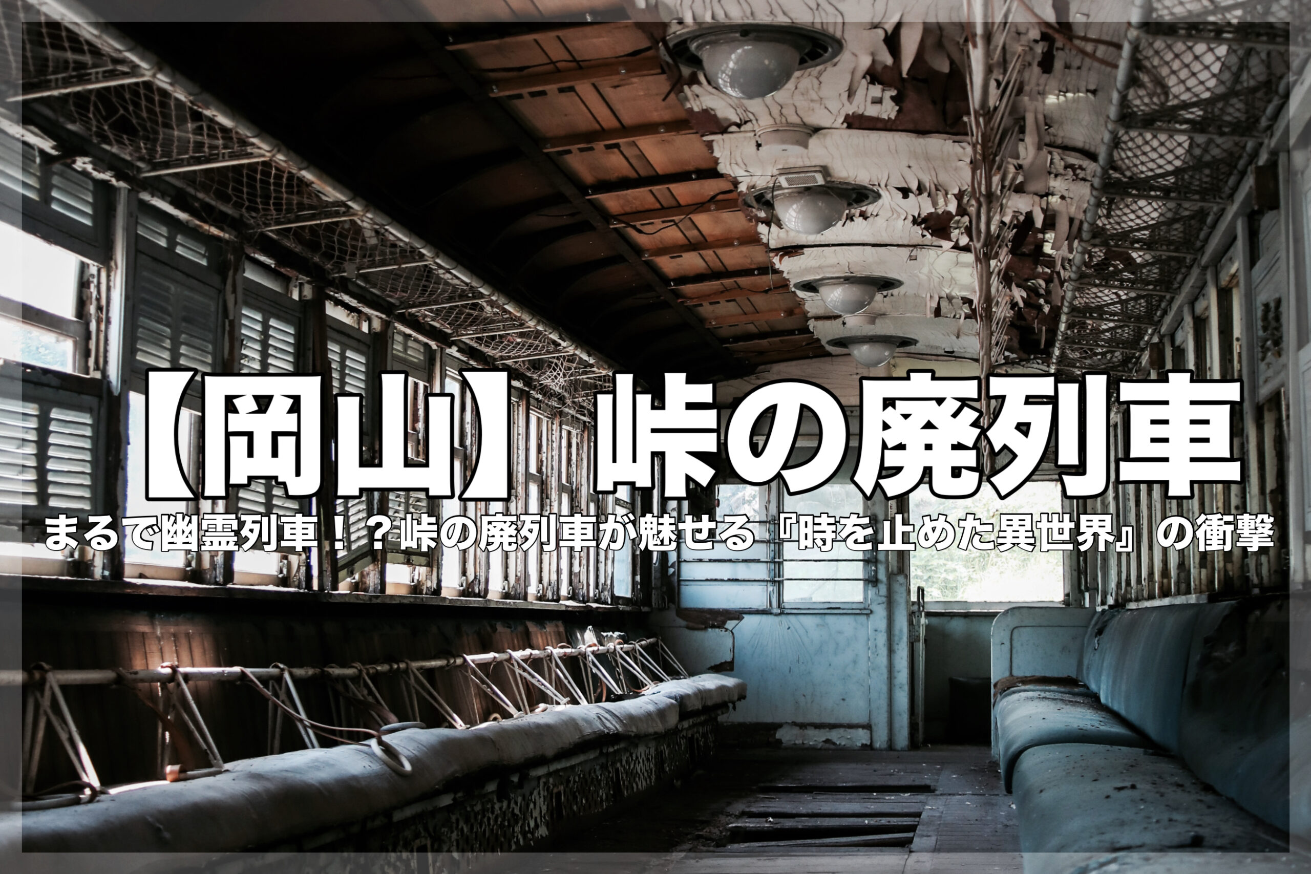 岡山県にある朽ち果てた峠の廃列車の車内を写したアイキャッチ画像。中央に大きな白文字で「【岡山】峠の廃列車」とあり、その下に「まるで幽霊列車！？峠の廃列車が魅せる『時を止めた異世界』の衝撃」というキャッチコピーが書かれている。背景には、剥がれた天井、壊れた照明、埃を被り擦り切れた座席、窓から差し込む夏の光が広がり、幽霊列車のような不気味でノスタルジックな雰囲気を伝えている。